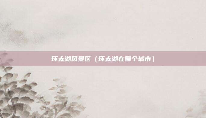 环太湖风景区(环太湖在哪个城市)