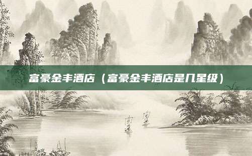 富豪金丰酒店（富豪金丰酒店是几星级）