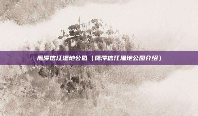 鹰潭信江湿地公园（鹰潭信江湿地公园介绍）