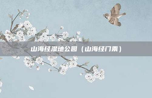 山海经湿地公园（山海经门票）