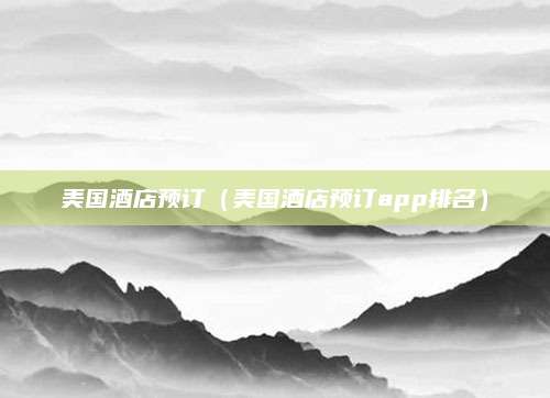 美国酒店预订(美国酒店预订app排名)