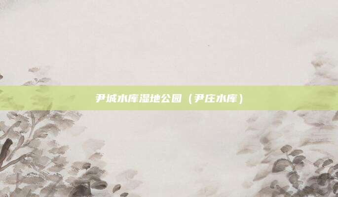 尹城水库湿地公园(尹庄水库)