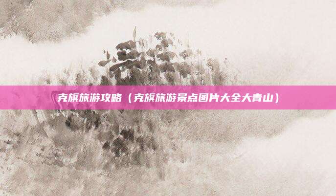 克旗旅游攻略（克旗旅游景点图片大全大青山）