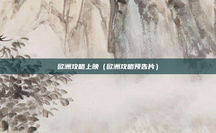 欧洲攻略上映（欧洲攻略预告片）