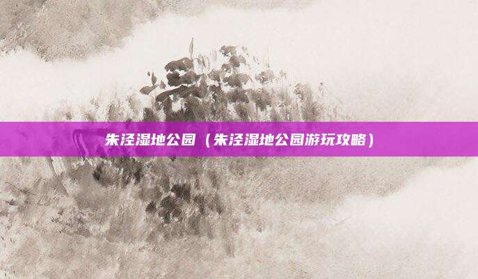 朱泾湿地公园（朱泾湿地公园游玩攻略）