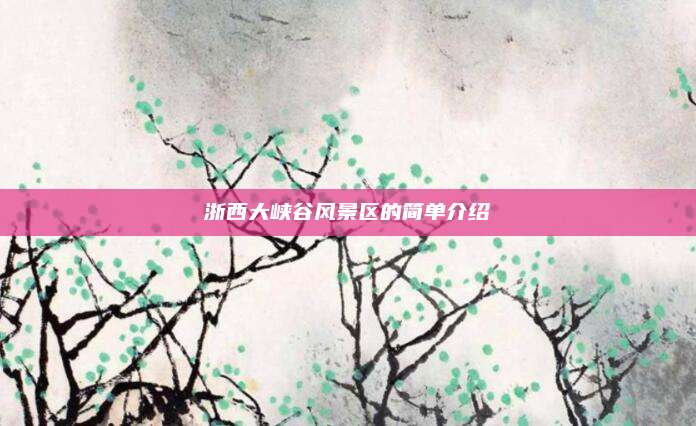 浙西大峡谷风景区的简单介绍
