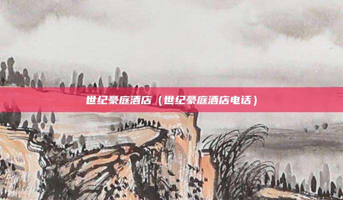 世纪豪庭酒店(世纪豪庭酒店电话)
