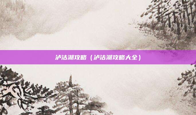 泸沽湖攻略（泸沽湖攻略大全）