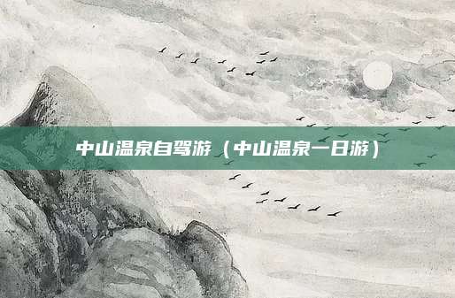 中山温泉自驾游（中山温泉一日游）