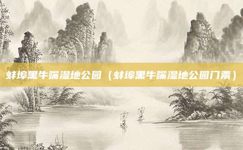 蚌埠黑牛嘴湿地公园(蚌埠黑牛嘴湿地公园门票)