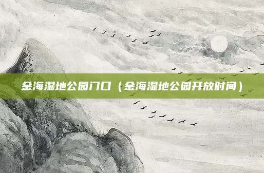 金海湿地公园门口(金海湿地公园开放时间)