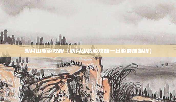 明月山旅游攻略(明月山旅游攻略一日游最佳路线)