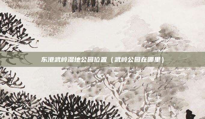 东港武岭湿地公园位置（武岭公园在哪里）