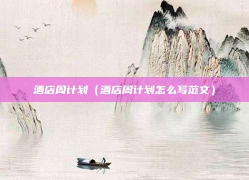 酒店周计划（酒店周计划怎么写范文）