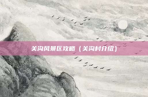 关沟风景区攻略（关沟村介绍）