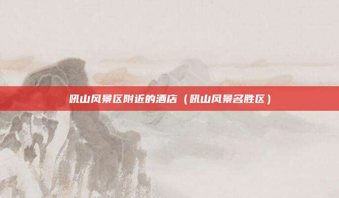 吼山风景区附近的酒店（吼山风景名胜区）