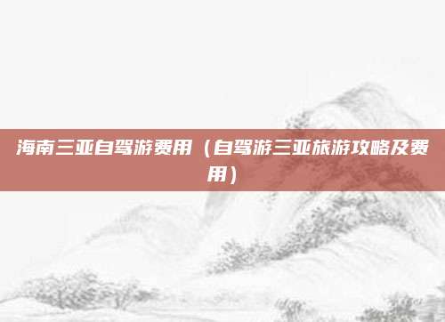海南三亚自驾游费用(自驾游三亚旅游攻略及费用)