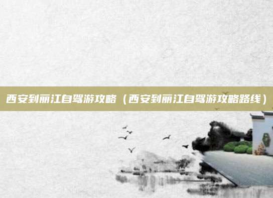 西安到丽江自驾游攻略(西安到丽江自驾游攻略路线)