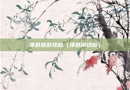 漳县旅游攻略(漳县周边游)