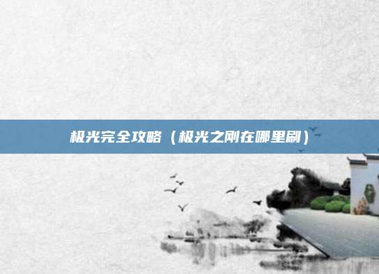 极光完全攻略(极光之刚在哪里刷)