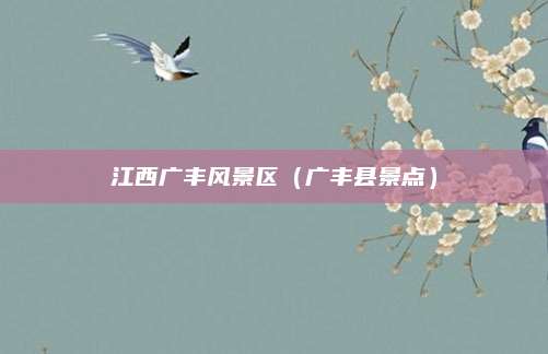 江西广丰风景区(广丰县景点)