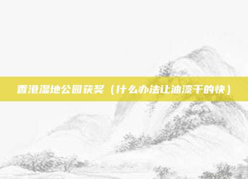 香港湿地公园获奖(什么办法让油漆干的快)