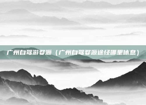 广州自驾游婺源(广州自驾婺源途经哪里休息)