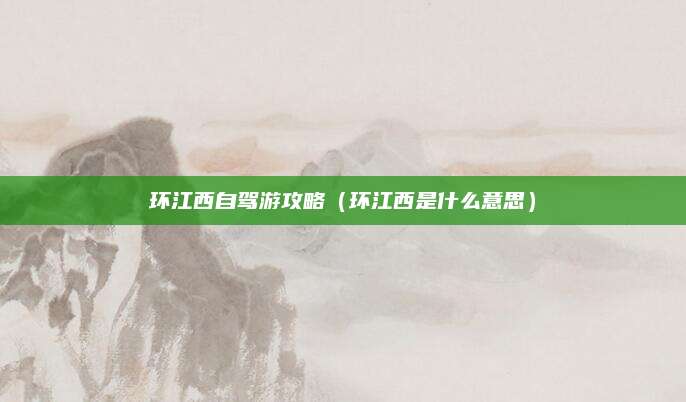 环江西自驾游攻略(环江西是什么意思)