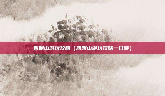 四明山游玩攻略(四明山游玩攻略一日游)